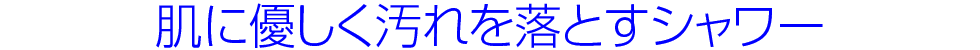 肌に優しく、汚れに強いシャワー